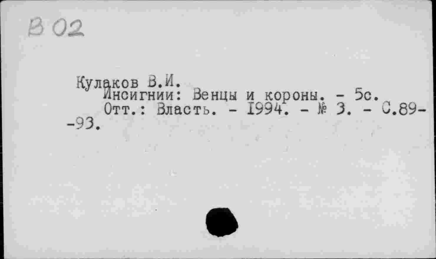 ﻿0 02
Кулаков O.
Инсигнии: Венцы и короны. - 5с.
Отт.: Власть. - 1994. - І 3. - 0.89--93.